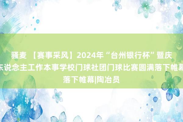 骚麦 【赛事采风】2024年“台州银行杯”暨庆元县成东说念主